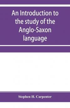 An Introduction to the Study of the Anglo-Saxon Language: Comprising an Elementary Grammar Selections for Reading With Explanatory Notes and a Vocabulary (Classic Reprint)
