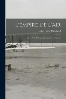 L''Empire de l''Air: Essai d''Ornithologie AppliquÃ©e Ã  l''Aviation (Classic Reprint)