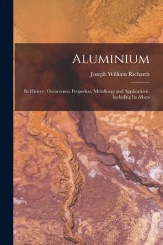 Aluminium: Its History Occurrence Properties Metallurgy and Applications Including Its Alloys (Classic Reprint)