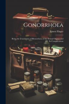 Gonorrhoea: Being the Translation of Blennorrhoea of the Sexual Organs and Its Complications (Classic Reprint)