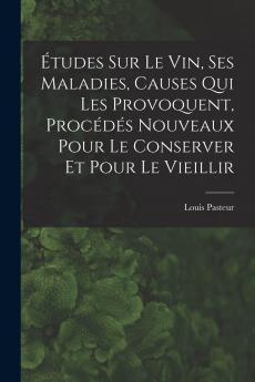 Ã‰tudes sur le Vin: Ses Maladies Causes Qui les Provoquent ProcÃ©dÃ©s Nouveaux pour le Conserver Et pour le Vieillir (Classic Reprint)