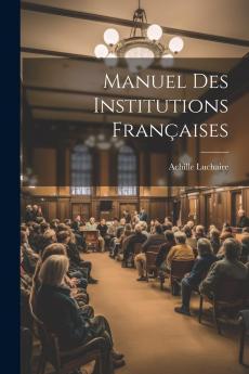 Manuel des Institutions FranÃ§aises PÃ©riode des CapÃ©tiens Directs (Classic Reprint)