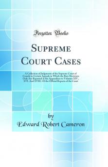 Supreme Court Cases: A Collection of Judgments of the Supreme Court of Canada in Certain Appeals in Which the Bare Decisions Only Are Reported in the Appendixes to Volumes XIV. XVI. And XVIII. Of the Official Reports of the Court (Classic Reprint)