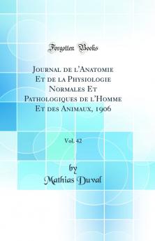 Journal de l''Anatomie Et de la Physiologie Normales Et Pathologiques de l''Homme Et des Animaux 1906 Vol. 42 (Classic Reprint)