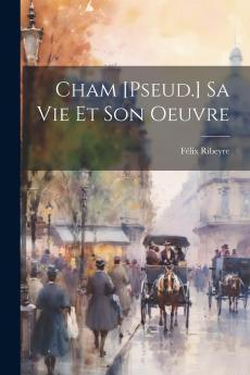 Cham: Sa Vie Et Son Oeuvre (Classic Reprint)
