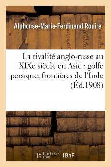 La RivalitÃ© Anglo-Russe au Xixe SiÃ¨cle en Asie: Golfe Persique FrontiÃ¨res de l''Inde (Classic Reprint)