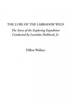 The Lure of the Labrador Wild: The Story of the Exploring Expedition Conducted by Leonidas Hubbard Jr. (Classic Reprint)