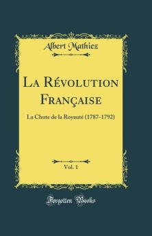 La RÃ©volution FranÃ§aise Vol. 1: La Chute de la RoyautÃ© (1787-1792) (Classic Reprint)