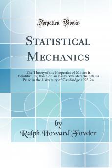 Statistical Mechanics: The Theory of the Properties of Matter in Equilibrium; Based on an Essay Awarded the Adams Prize in the University of Cambridge 1923-24 (Classic Reprint)