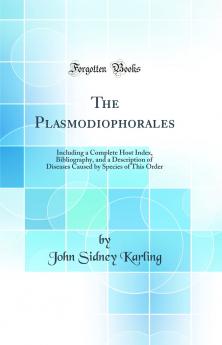 Plasmodiophorales: Including a Complete Host Index Bibliography and a Description of Diseases Caused by Species of This Order (Classic Reprint)