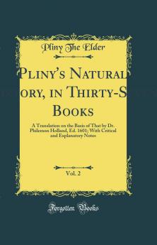 Pliny''s Natural History in Thirty-Seven Books Vol. 2: A Translation on the Basis of That by Dr. Philemon Holland Ed. 1601; With Critical and Explanatory Notes (Classic Reprint)