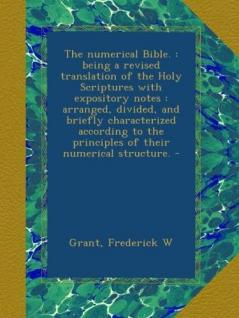The Numerical Bible: Being a Revised Translation of the Holy Scriptures With Expository Notes; Arranged Divided and Briefly Characterized According to the Principles of Their Numerical Structure; Ezekiel (Classic Reprint)