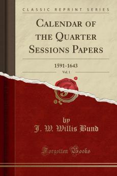 Calendar of the Quarter Sessions Papers Vol. 1: 1591-1643 (Classic Reprint)