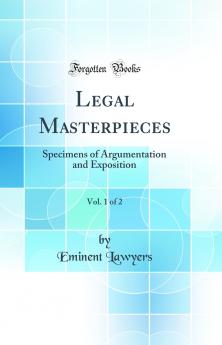 Legal Masterpieces Vol. 1 of 2: Specimens of Argumentation and Exposition (Classic Reprint)
