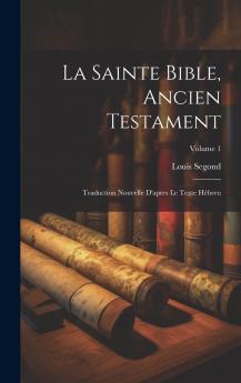 La Sainte Bible Vol. 1: Ancien Testament; Traduction Nouvelle d''AprÃ¨s le Tente HÃ©breu; Comprenant le Pentateuque Et le Livres Historiques (Classic Reprint)