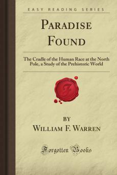 Paradise Found the Cradle of the Human Race at the North Pole: A Study of the Prehistoric World (Classic Reprint)