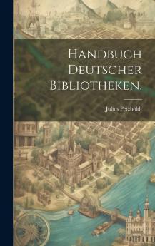 Handbuch Deutscher Bibliotheken (Classic Reprint)