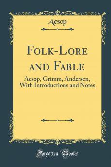 Folk-Lore and Fable: Aesop Grimm Andersen With Introductions and Notes (Classic Reprint)