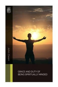 Grace and Duty of Being Spiritually Minded: Stated and Practically Improved (Classic Reprint)