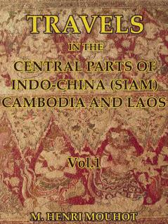Travels in the Central Parts of Indo-China (Siam) Cambodia and Laos Vol. 1 of 2: During the Years 1858 1859 and 1860 (Classic Reprint)