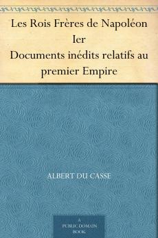 Les Rois FrÃ¨res de NapolÃ©on Ier: Documents InÃ©dits Relatifs au Premier Empire (Classic Reprint)