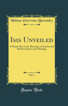 Isis Unveiled Vol. 1: A Master-Key to the Mysteries of Ancient and Modern Science and Theology; Science Section II (Classic Reprint)