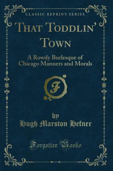 That Toddlin'' Town: A Rowdy Burlesque of Chicago Manners and Morals (Classic Reprint)