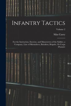 Infantry Tactics Vol. 2: For the Instruction Exercise and ManÅ“uvres of the Soldier a Company Line of Skirmishers Battalion Brigade or Corps D''armÃ©e; School of the Battalion (Classic Reprint)