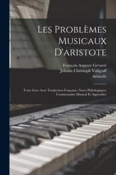 Les ProblÃ¨mes Musicaux d'Aristote: Texte Grec Avec Traduction FranÃ§aise Notes Philologiques Commentaire Musical Et Appendice (Classic Reprint)