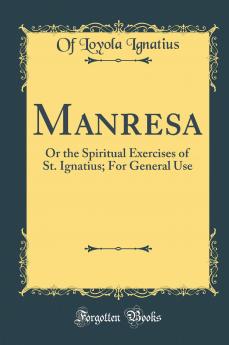 Manresa: Or the Spiritual Exercises of St. Ignatius; For General Use (Classic Reprint)