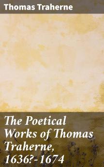 The Poetical Works of Thomas Traherne: 1636?-1674; From the Original Manuscripts; With a Memoir of the Author (Classic Reprint)