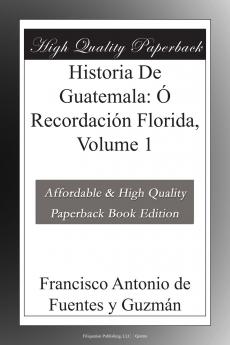 Historia de Guatemala Ã³ RecordaciÃ³n Florica Vol. 1 (Classic Reprint)