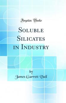 Soluble Silicates in Industry (Classic Reprint)