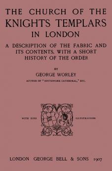 Church of the Knights Templars in London: A Description of the Fabric and Its Contents With a Short History of the Order (Classic Reprint)