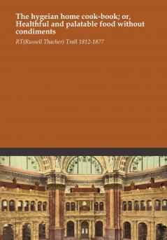 Hygeian Home Cook-Book or Healthful and Palatable Food Without Condiments (Classic Reprint)