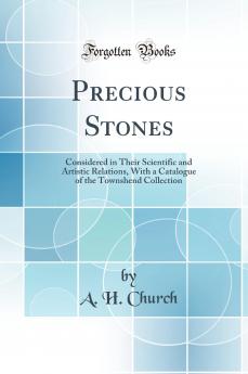 Precious Stones: Considered in Their Scientific and Artistic Relations With a Catalogue of the Townshend Collection (Classic Reprint)