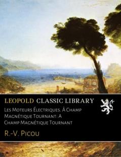 Les Moteurs Ã‰lectriques: A Champ MagnÃ©tique Tournant (Classic Reprint)