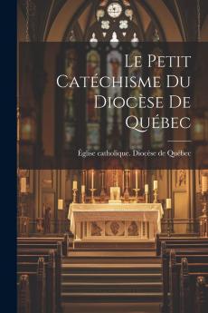 Le Petit CatÃ©chisme du DiocÃ¨se de QuÃ©bec (Classic Reprint)