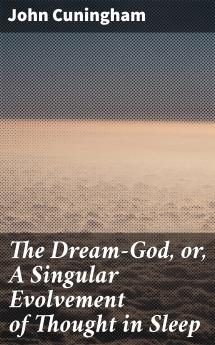 Dream-God: Or a Singular Evolvement of Thought in Sleep (Classic Reprint)