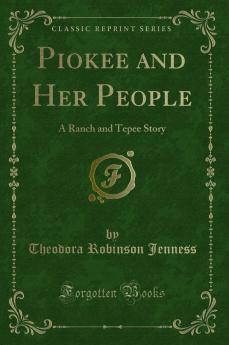 Piokee and Her People: A Ranch and Tepee Story (Classic Reprint)