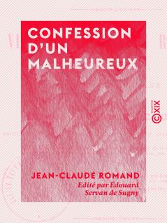 Confession d''un Malheureux: Vie de Jean-Claude Romand ForÃ§at LibÃ©rÃ© Ã‰crite par Lui-MÃ©me Et PubliÃ©e par M. Ã‰douard Servan de Sugny (Classic Reprint)