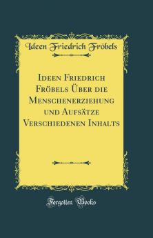 Ideen Friedrich FrÃ¶bels Ãœber die Menschenerziehung und AufsÃ¤tze Verschiedenen Inhalts (Classic Reprint)