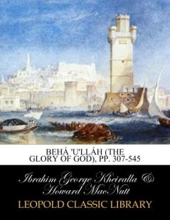BehÃ¡ U'llÃ¡h (the Glory of God) (Classic Reprint)