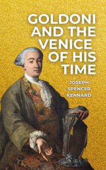 Goldoni and the Venice of His Time (Classic Reprint)