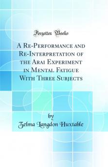 Re-Performance and Re-Interpretation of the Arai Experiment in Mental Fatigue With Three Subjects (Classic Reprint)