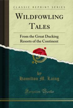 Wildfowling Tales: From the Great Ducking Resorts of the Continent (Classic Reprint)