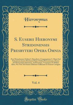 S. Eusebii Hieronymi Stridonensis Presbyteri Opera Omnia Vol. 4: Post Monachorum Ordinis S. Benedicti e Congregatione S. Mauri Sed Potissimum Joanis MartianÃ¦i Hujus Ordinis Recensionem Denuo Ad Manuscriptos Romanos Ambrosianos Veronenses Et Multos Al