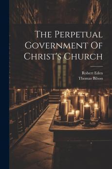 The Perpetual Government of Christ's Church (Classic Reprint)