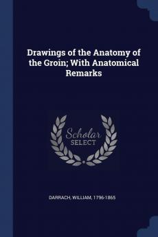 Drawings of the Anatomy of the Groin: With Anatomical Remarks (Classic Reprint)