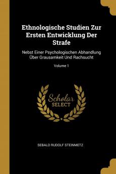 Ethnologische Studien Zur Ersten Entwicklung Der Strafe: Nebst Einer Psychologischen Abhandlung Über Grausamkeit Und Rachsucht; Volume 1